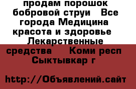 продам порошок бобровой струи - Все города Медицина, красота и здоровье » Лекарственные средства   . Коми респ.,Сыктывкар г.